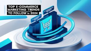 Top E-commerce Marketing Trends to Follow in 2024